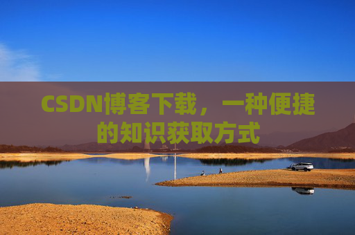 CSDN博客下载,一种便捷的知识获取方式